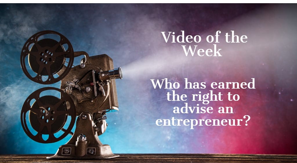 Video Of The Week: Who has earned the right to advise an Entrepreneur?